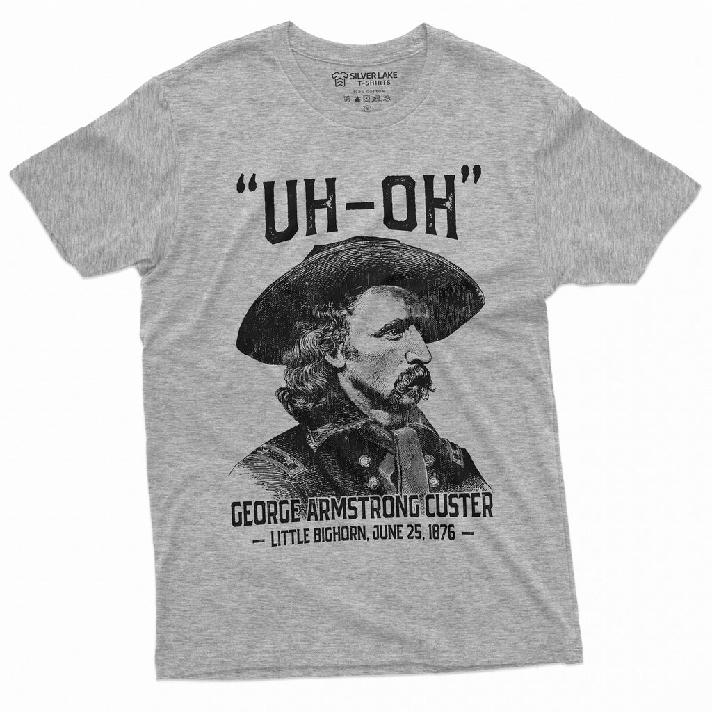 Us History Uh-Oh George Armstrong Custer Little Bighorn Tee 4th July Independence Day Tee