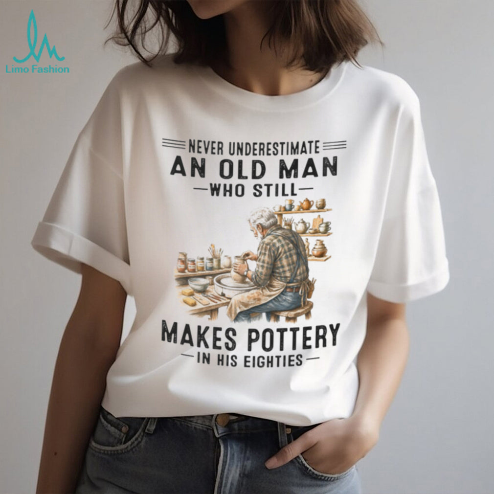 Pottery Lover Shirt Never Underestimate Old Man Who Makes Pottery in Eighties