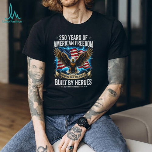 250 Years of American Freedom Shirt Built By Heroes Veteran Tribute T Shirt 250th Anniversary