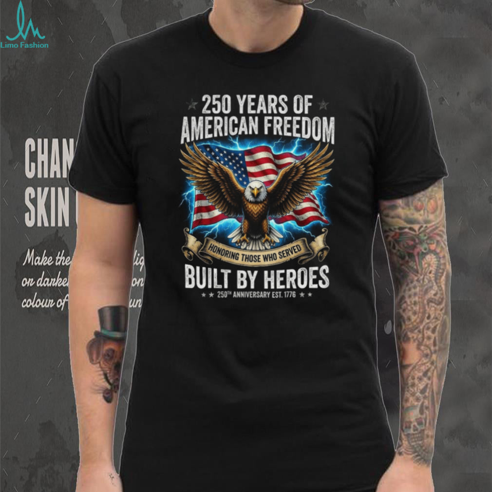 250 Years of American Freedom Shirt Built By Heroes Veteran Tribute T Shirt 250th Anniversary