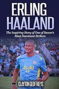 Erling Haaland: The Inspiring Story of One of Soccer’s Most Dominant Strikers (Soccer Biography Books)