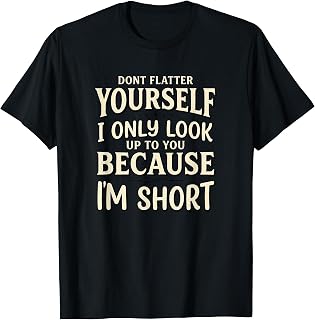 Dont Flatter Yourself I Only Look Up to You Because Im Short Unisex , , , Long Sleeve Tee