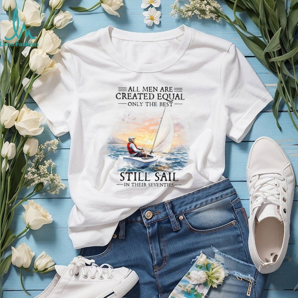 All Men Are Created Equal Best Still Sail In Their Seventies T Shirt