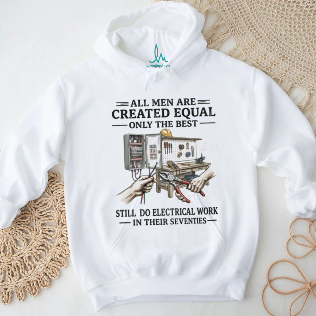 All Men Created Equal Best Still Do Electrical Work In Their Seventies T shirt