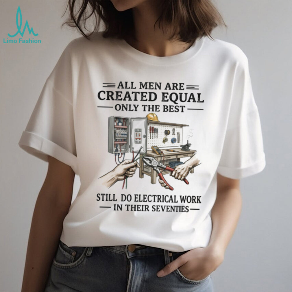 All Men Created Equal Best Still Do Electrical Work In Their Seventies T shirt
