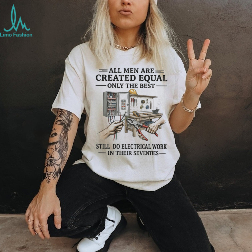 All Men Created Equal Best Still Do Electrical Work In Their Seventies T shirt