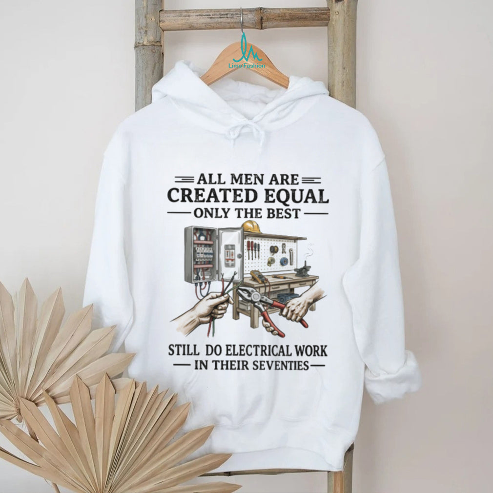 All Men Created Equal Best Still Do Electrical Work In Their Seventies T shirt