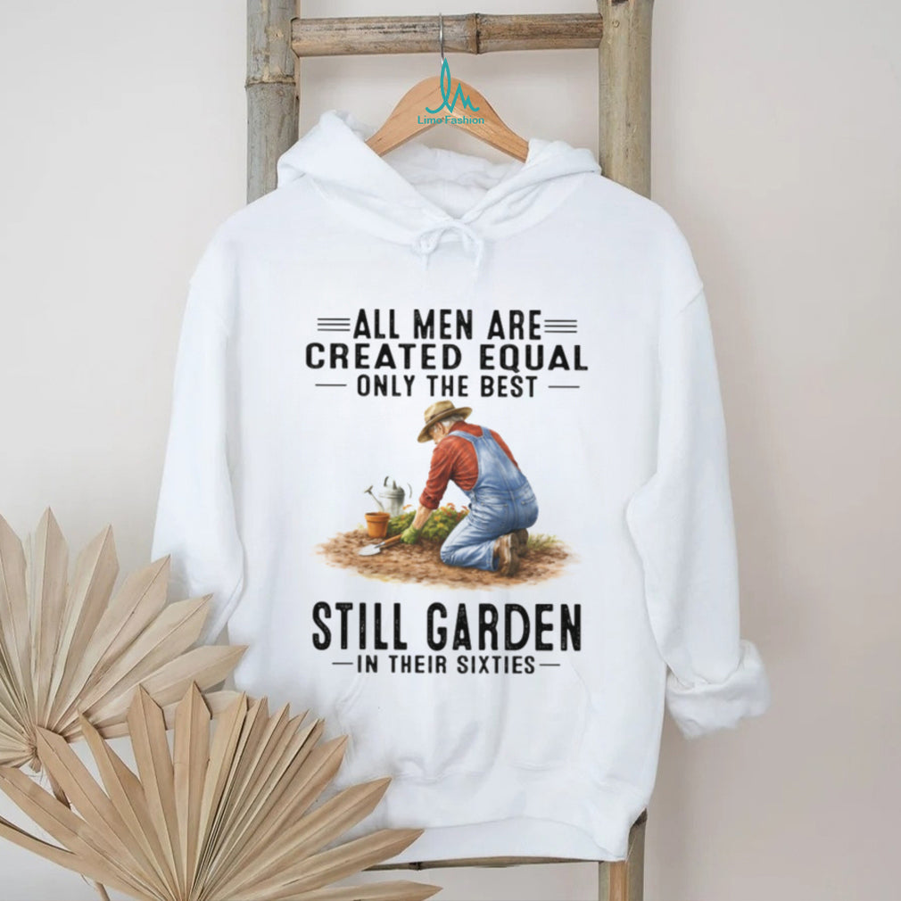 All Men Created Equal Best Still Garden In Their 60s T Shirt