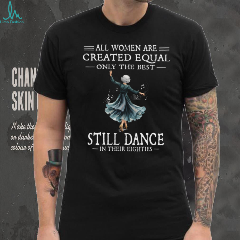 All Women Are Created Equal Best Dance In Eighties Shirt