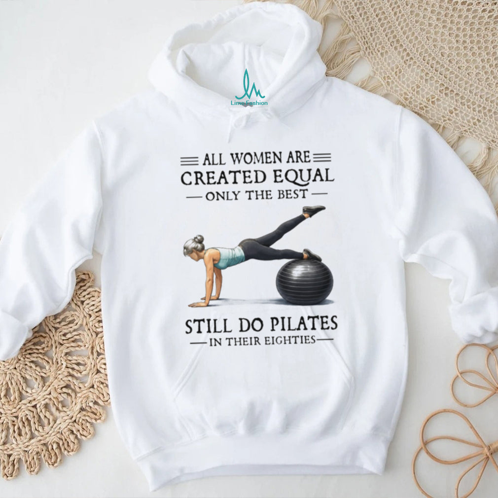 All Women Are Created Equal Only The Best Still Do Pilates In Their Eighties T Shirt