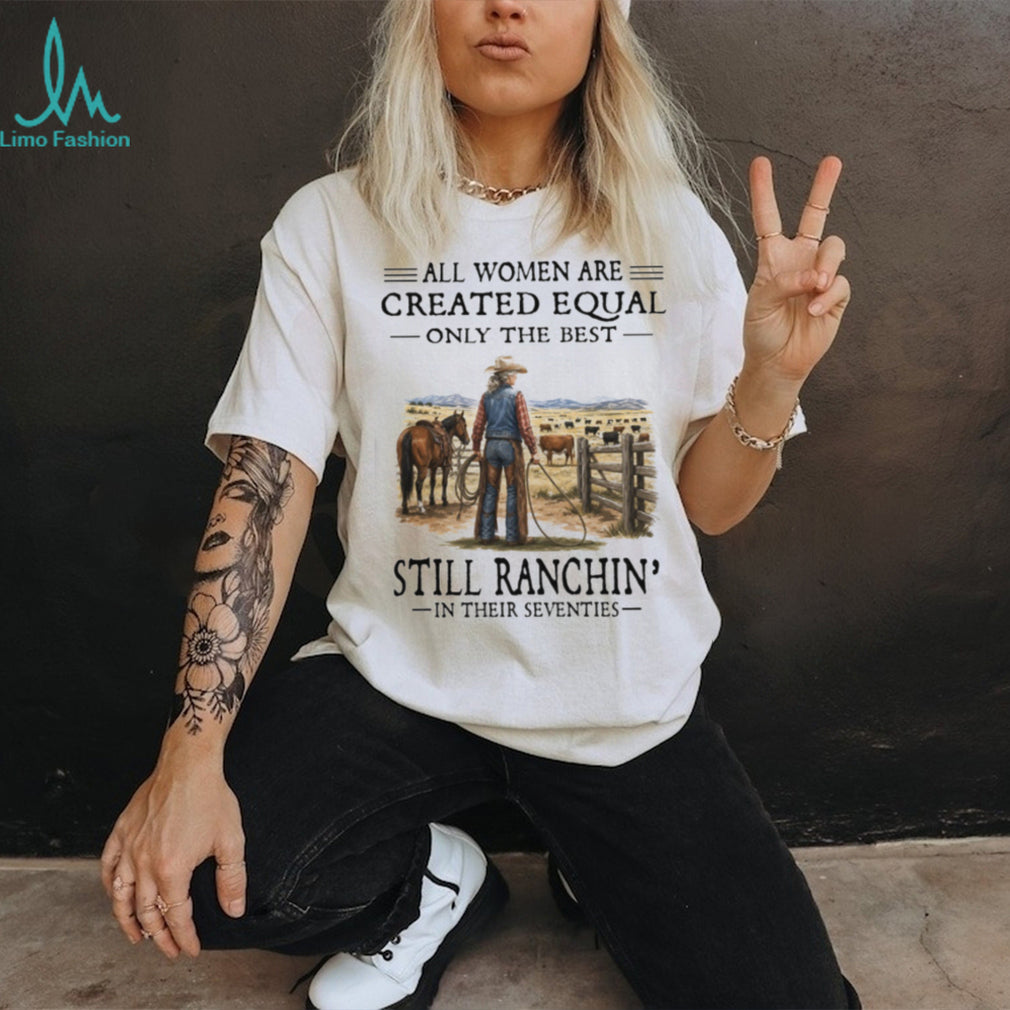 All Women Are Created Equal Only The Best Still Ranchin’ Seventies Cowgirl Shirt