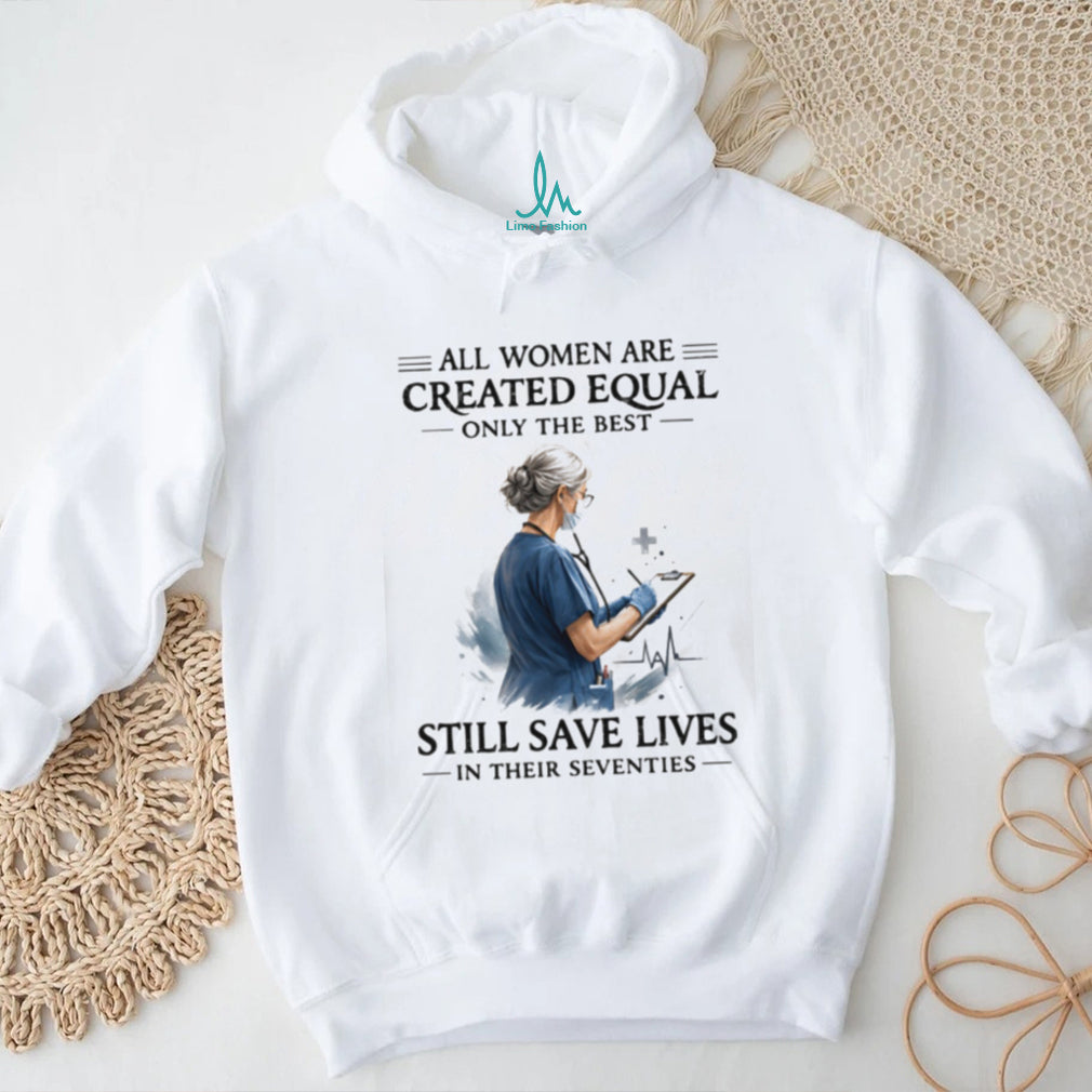 All Women Are Created Equal Only The Best Still Save Lives In Their Seventies T Shirt