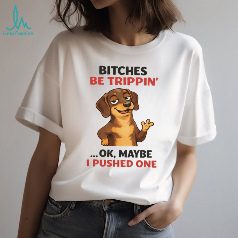 “Bitches Be Trippin’” Sassy Dachshund Dog Humor T Shirt