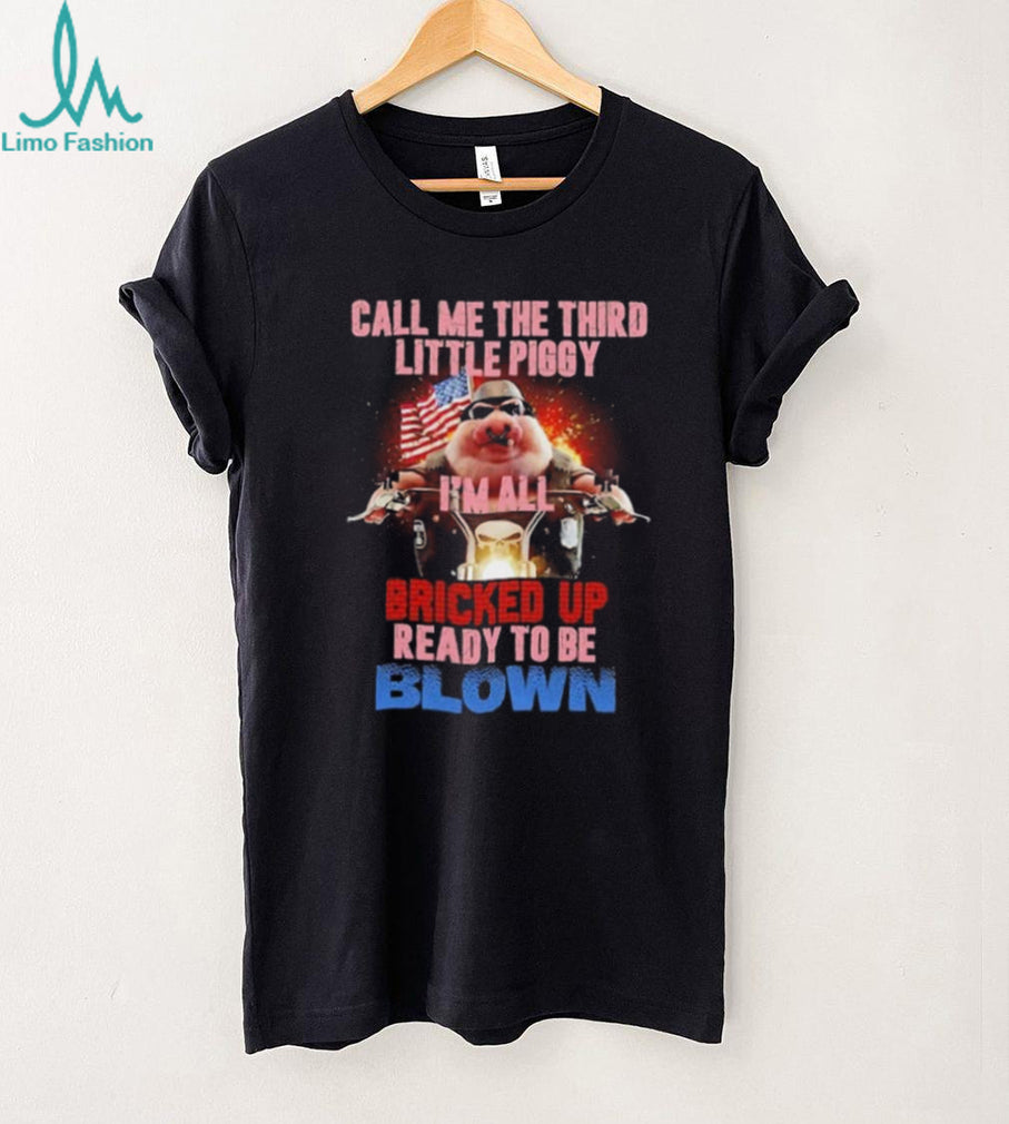 Call Me the Third Little Piggy I Am All Bricked Up Ready to Be Blown shirt