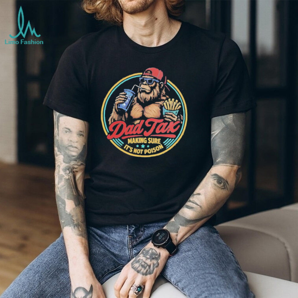 Dad Tax Making Sure Its Not Poison Funny Bigfoot T Shirt