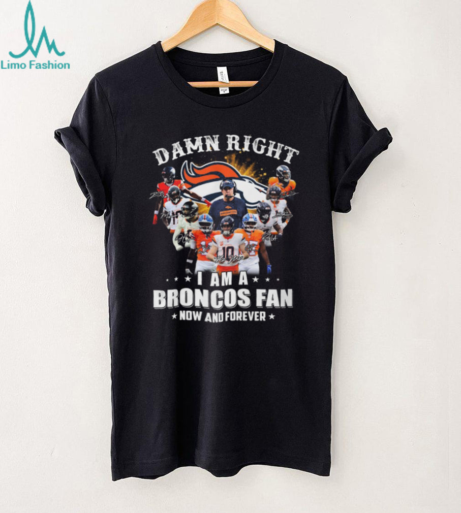 Damn Right I Am A Broncos Fan Now And Forever Signatures T Shirt