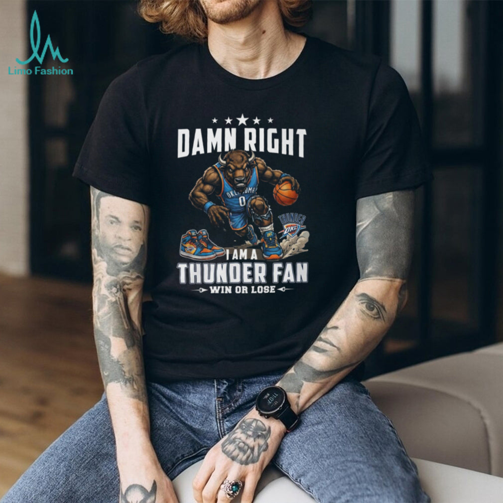 Damn Right I Am A Thunder Fan Oklahoma City Basketball T Shirt