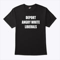 Deport Angry White Liberals T Shirt