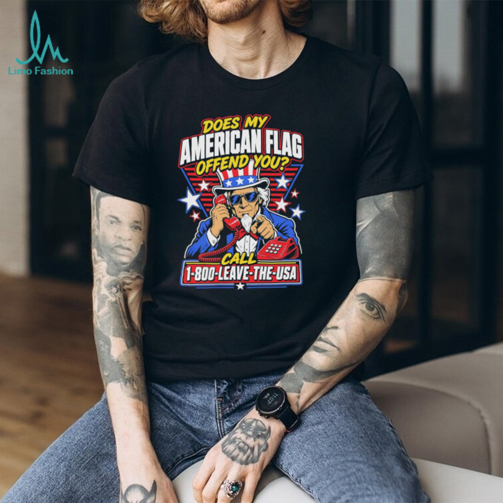 Does My American Flag Offend You Uncle Sam 1 800 LEAVE THE USA T Shirt