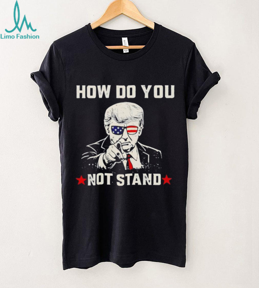 Donald Trump Patriotic Sunglasses How Do You Not Stand T shirt