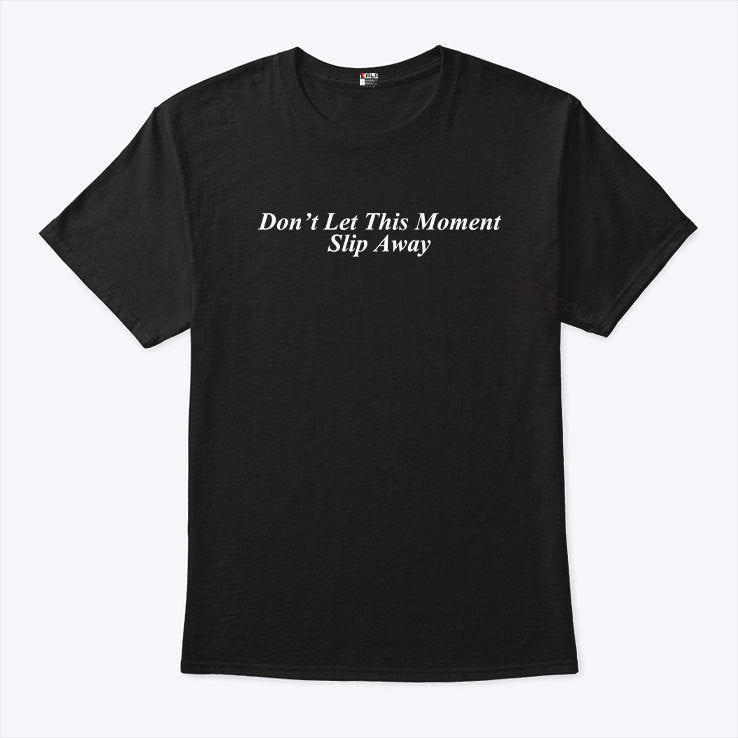 Don’t Let This Moment Slip Away T Shirt
