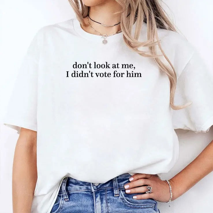 Don’t Look At Me I Didn’t Vote For Him Anti Trump Shirt