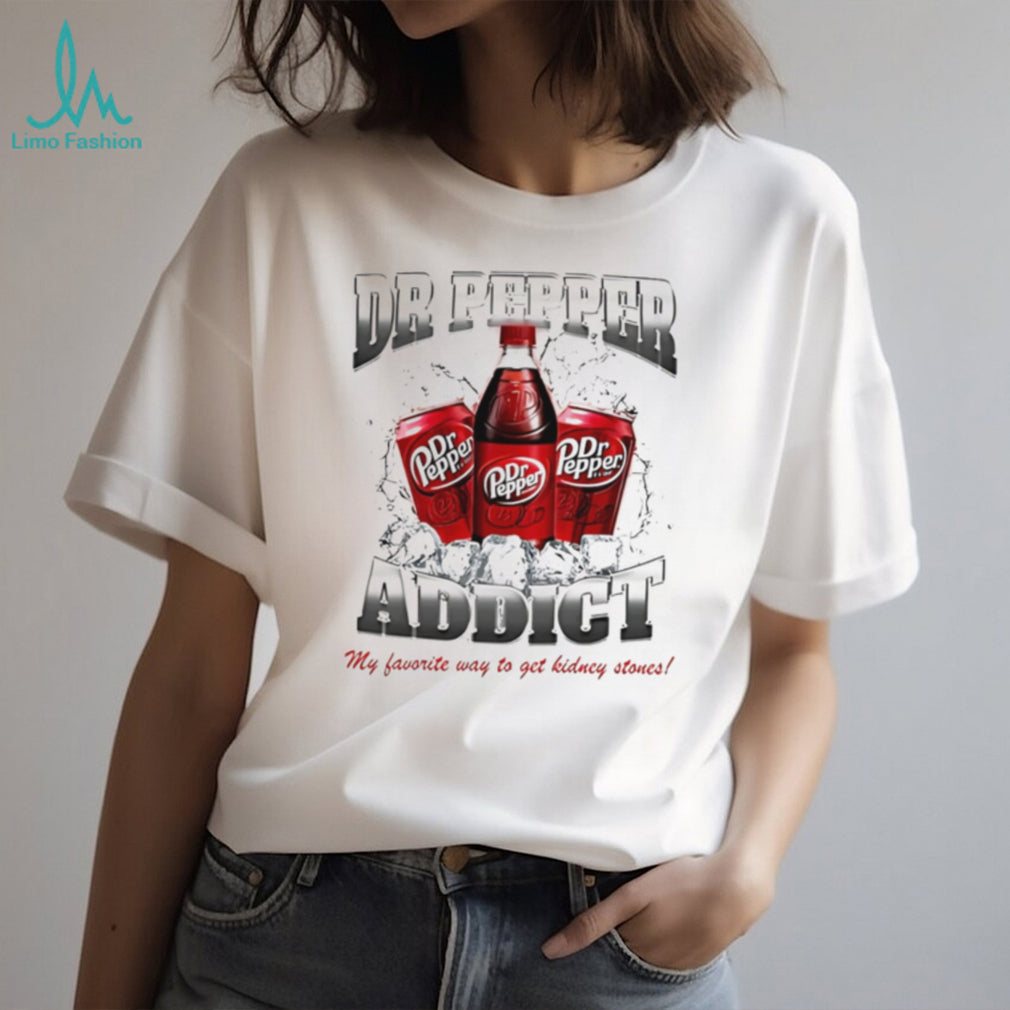 Dr Pepper addict my favorite way to get kidney stones shirt