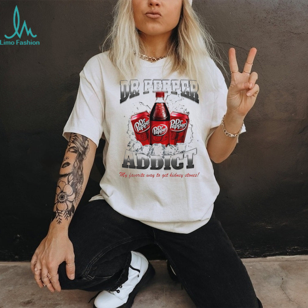 Dr Pepper addict my favorite way to get kidney stones shirt