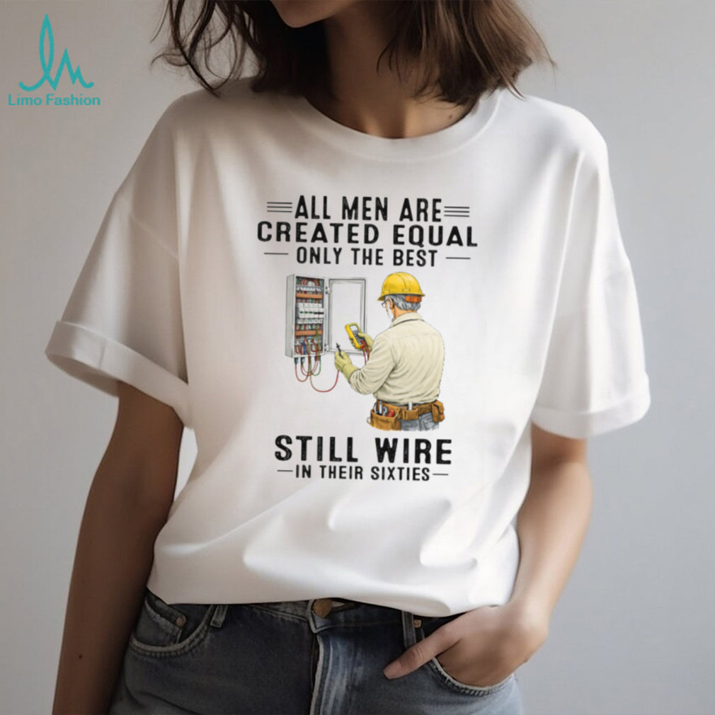 All Men Are Created Equal Only The Best Still Wire In Their Sixties Electrician Shirt