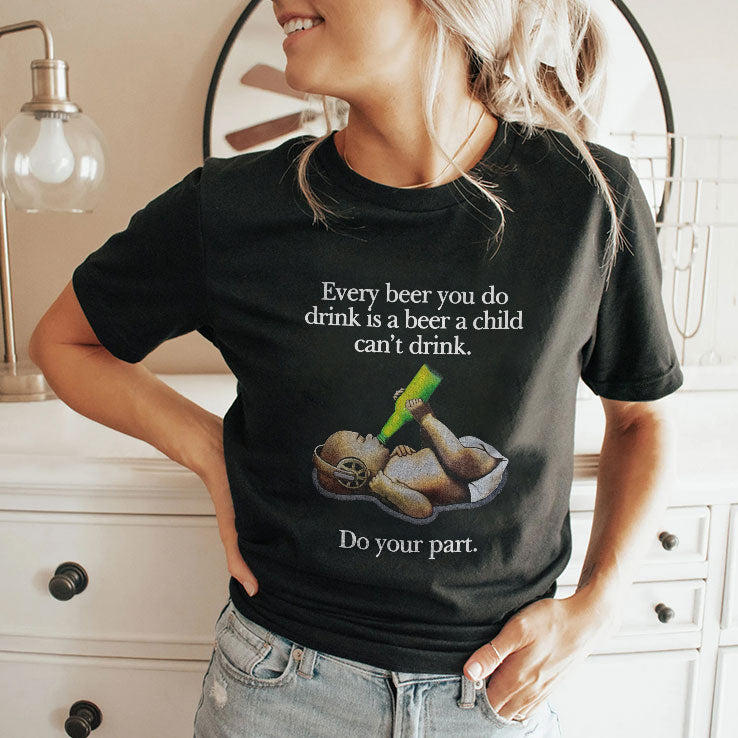 Every Beer You Do Drink Is A Beer A Child Can’t Drink T Shirt