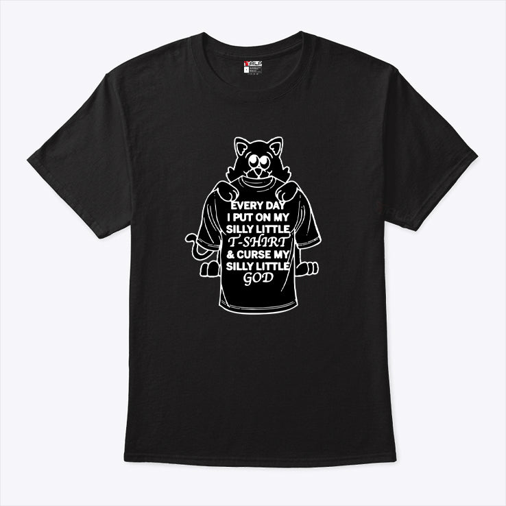 Every Day I Put On My Silly Little T-Shirt And Curse My Silly Little God Shirt