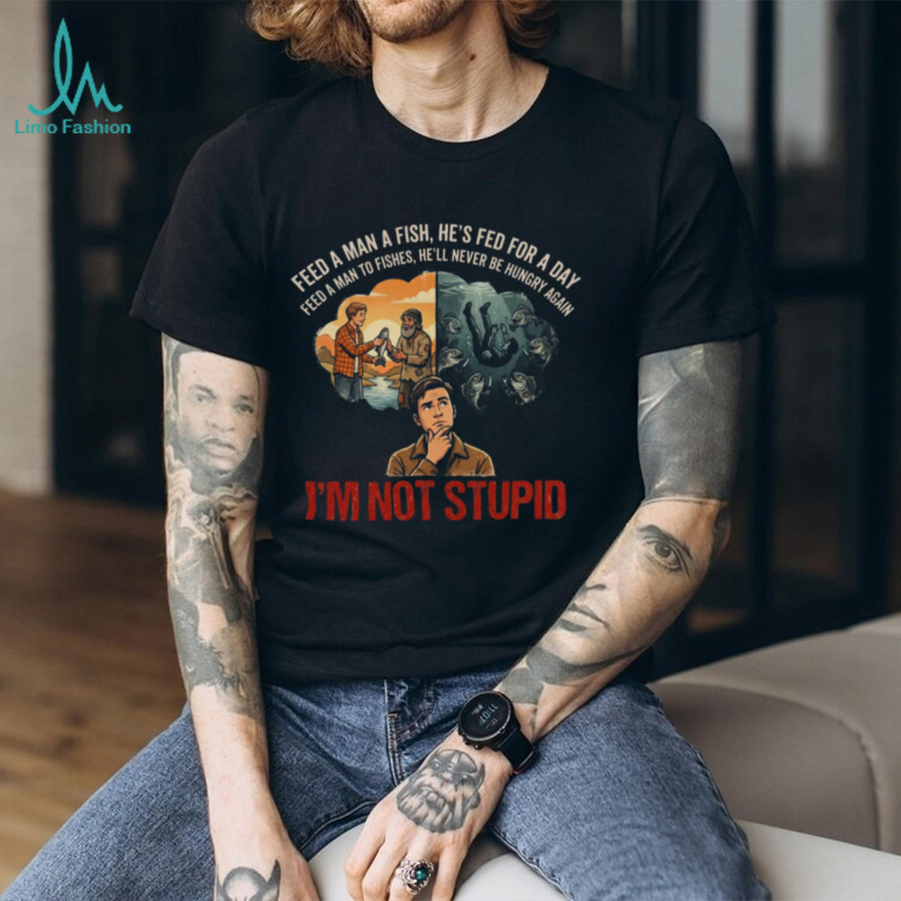 Feed A Man To Fishes I’m Not Stupid Dark Humor Parody Shirt