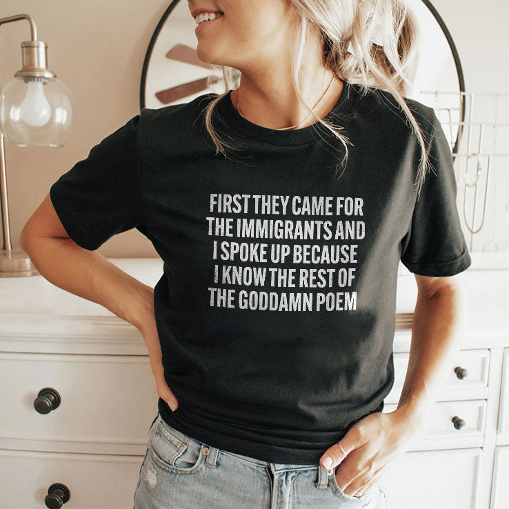 First They Came For The Immigrants And I Spoke Up Because I Know The Rest Of The Goddame Poem Shirt
