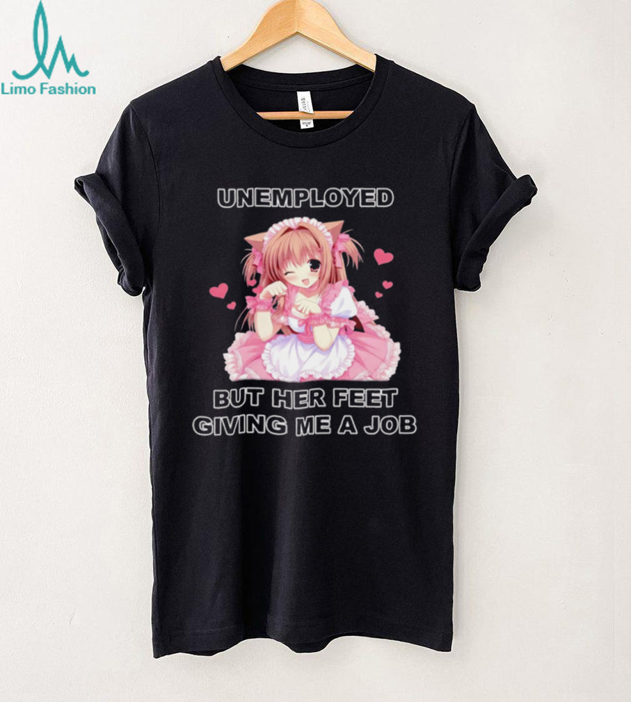 Funny Anime Maid Unemployed But Her Feet Giving Me A Job T Shirt