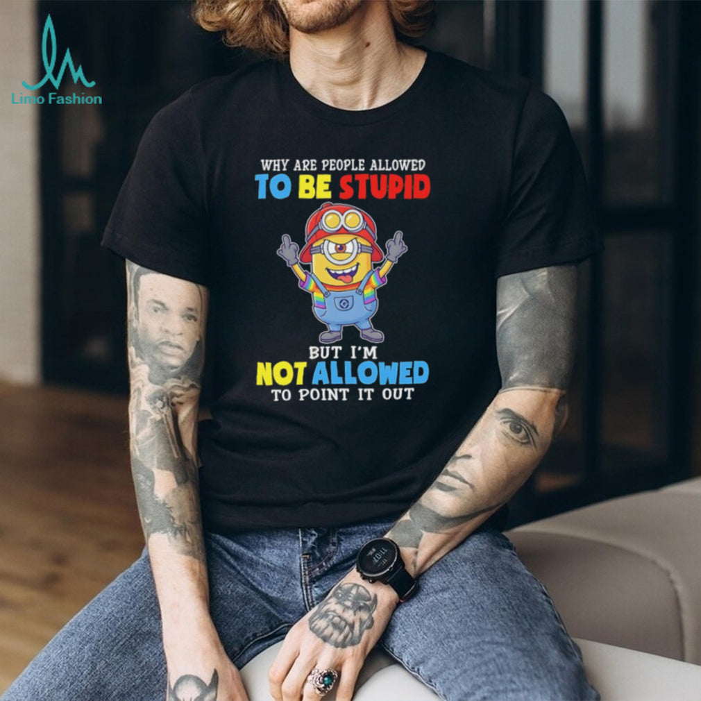 Funny Minion Why Are People Allowed To Be Stupid Crewneck T Shirt