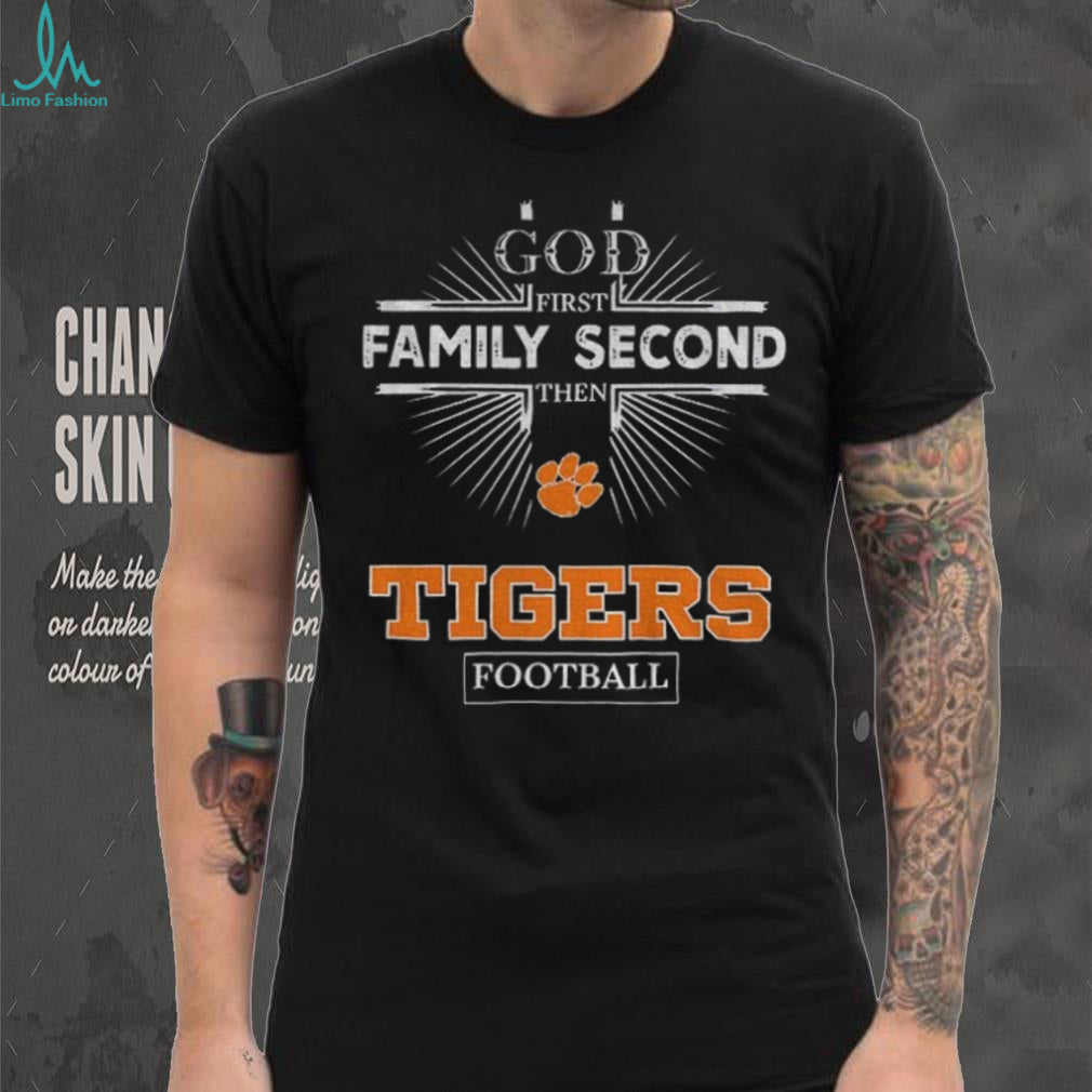 God First Family Second Then Clemson Tigers Football T Shirt
