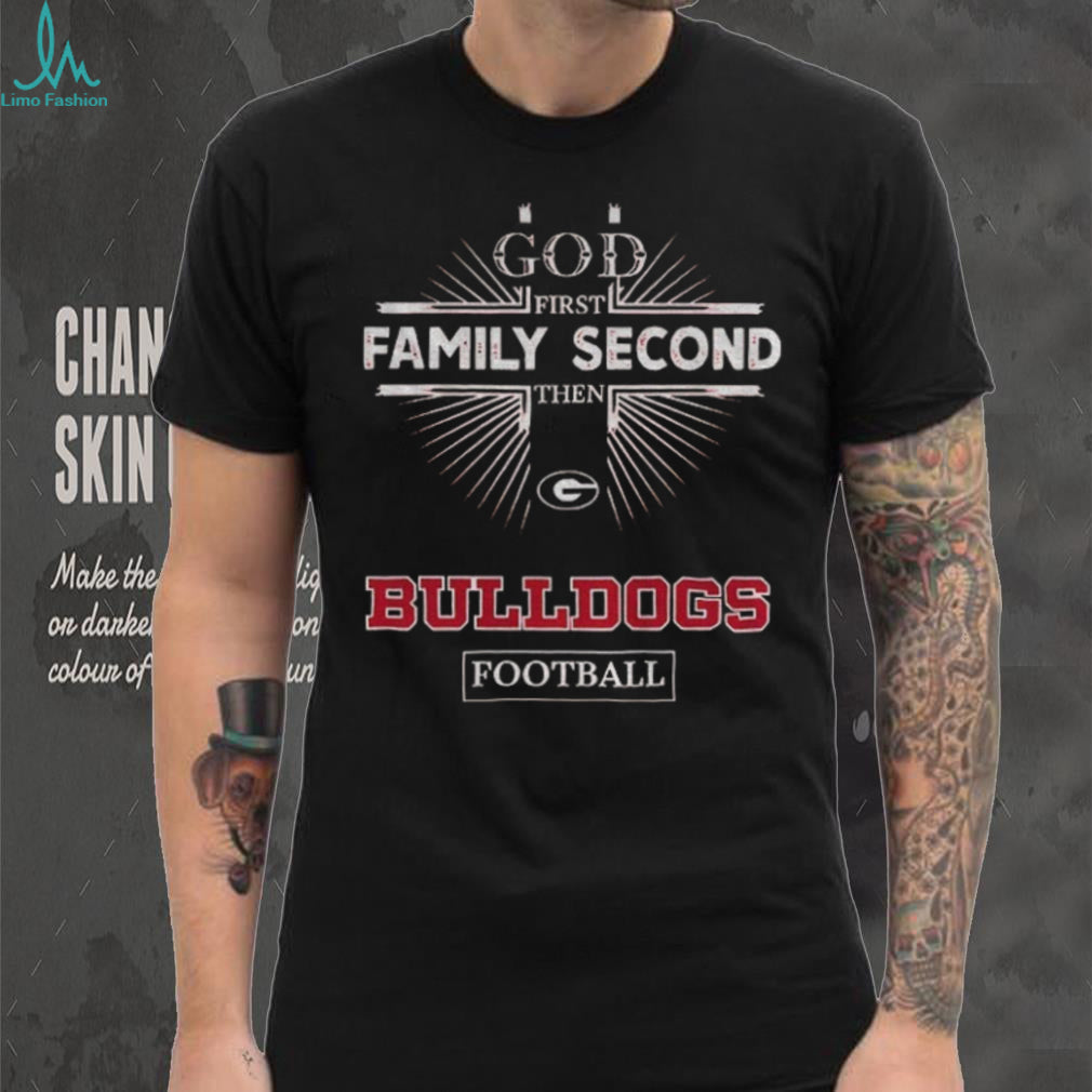 God First Family Second Then Georgia Bulldogs Football T Shirt