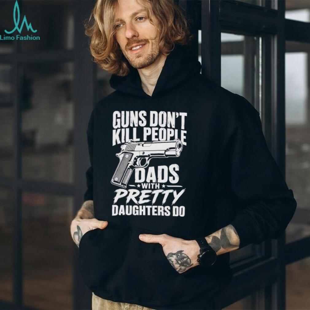 Guns Don’t Kill People Dads With Pretty Daughters Do Vintage Protective Father T Shirt