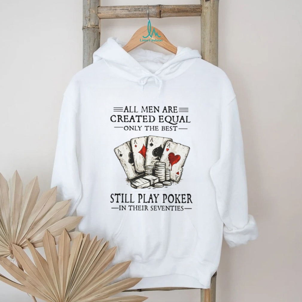 All Men Are Created Equal Only The Best Still Play Poker In Their Seventies Shirt