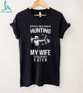 Hunting My Wife Is Still My Best Catch Archery Bow Hunter T Shirt
