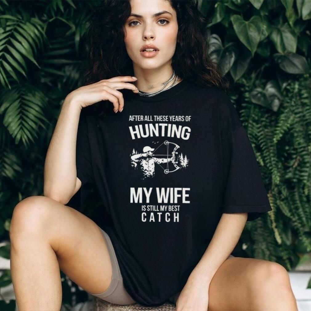Hunting My Wife Is Still My Best Catch Archery Bow Hunter T Shirt