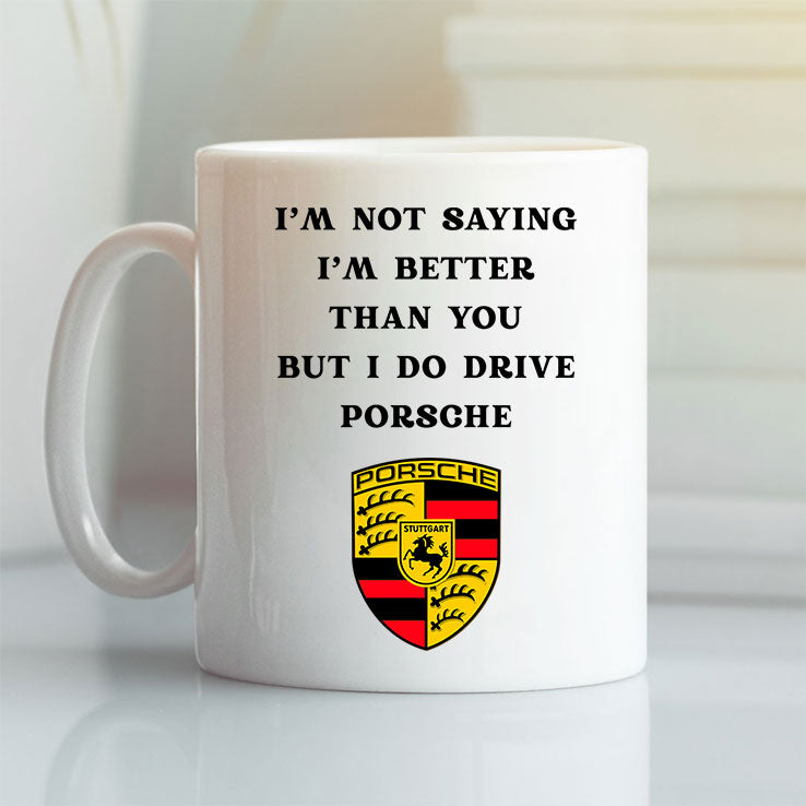 I Am Not Saying I’m Better Than You But I Do Drive Porsche Mug