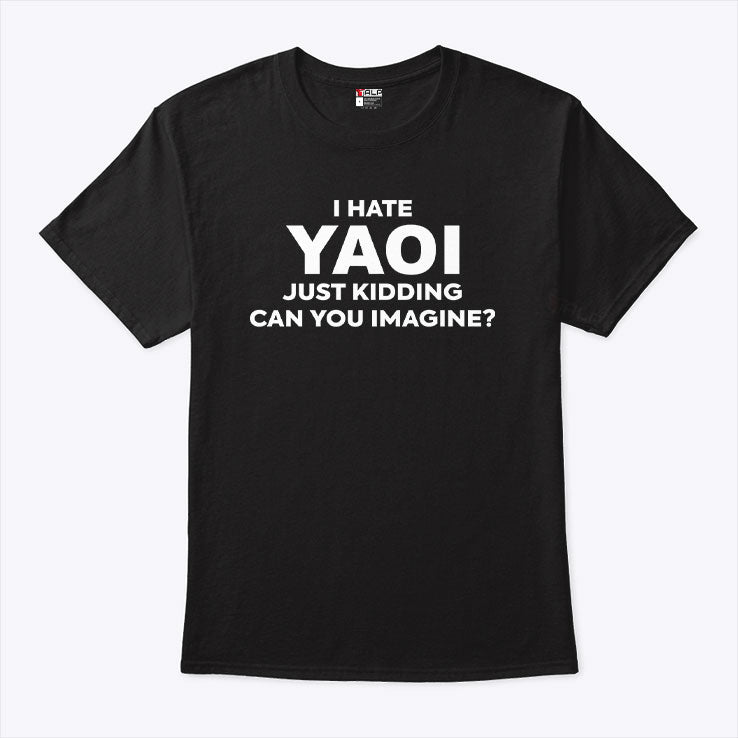 I Hate Yaoi Just Kidding Can You Imagine Shirt
