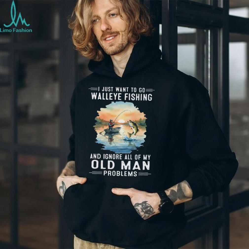 I Just Want To Go Walleye Fishing And Ignore Old Man Problems T Shirt