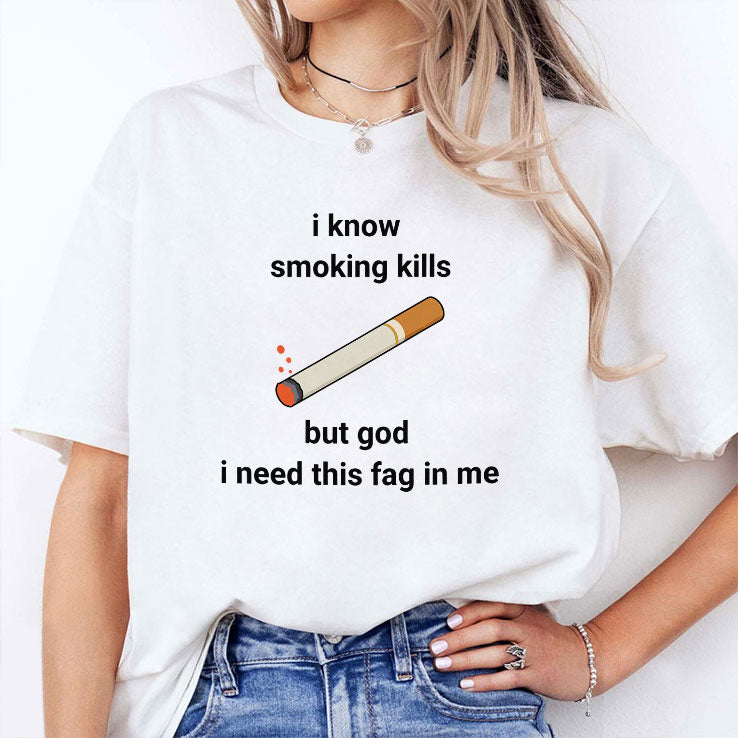 I Know Smoking Kills But God I Need This Fag In Me Shirt