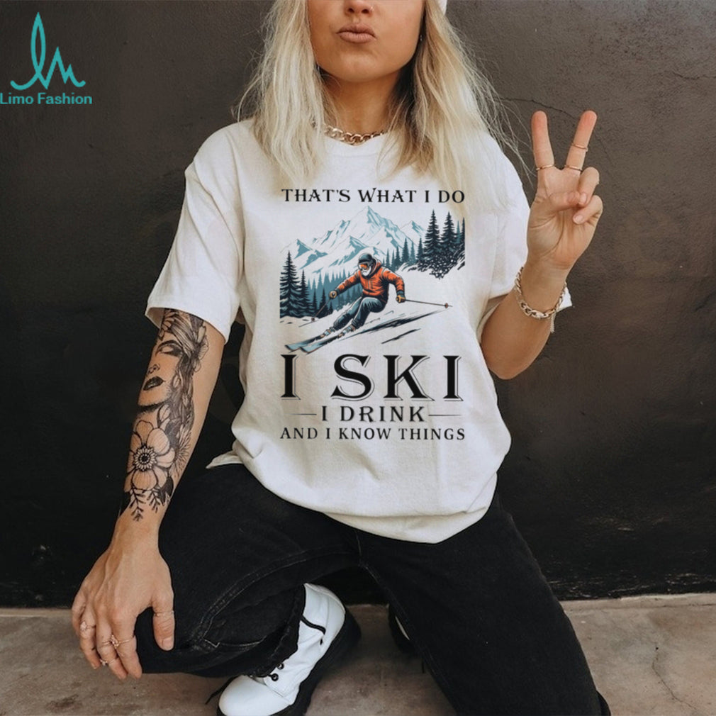 I Ski I Drink And I Know Things Funny Mountain Skier T Shirt