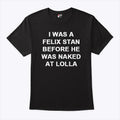 I Was A Felix Stan Before He Was Naked At Lolla Shirt