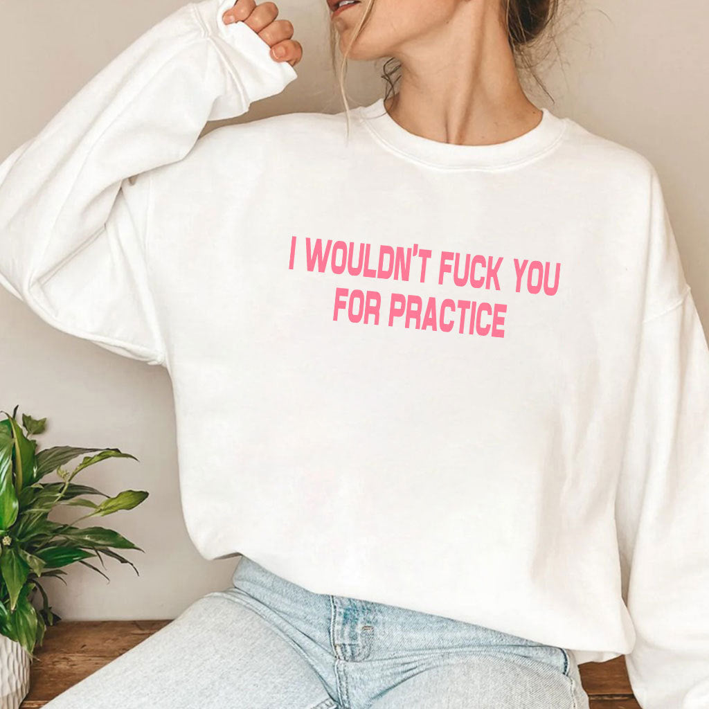 I Wouldn’t Fuck You For Practice T Shirt
