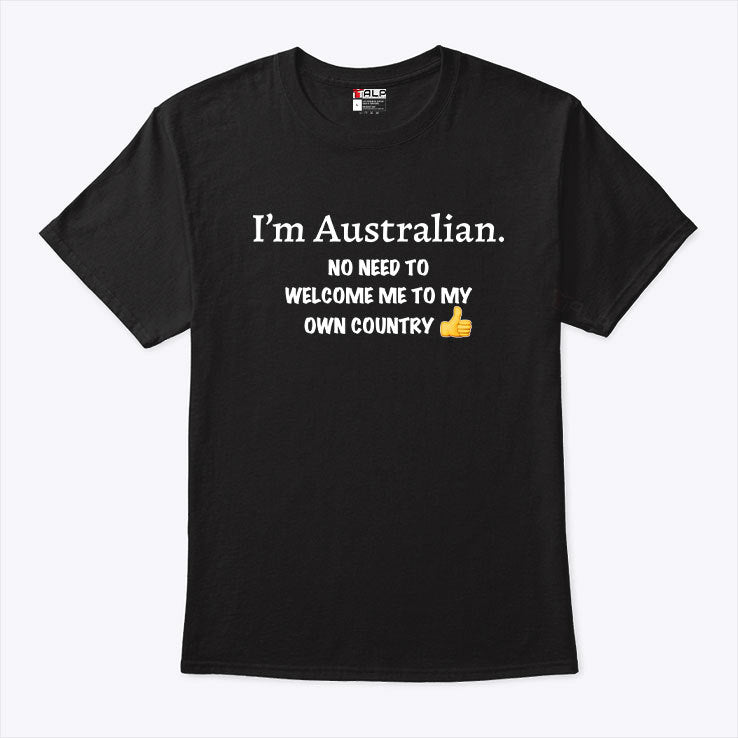 I’m Australian No Need To Welcome Me To My Own Country Shirt