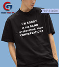 I’m sorry is the band interrupting your conversation shirt Unisex , , , Long Sleeve Tee
